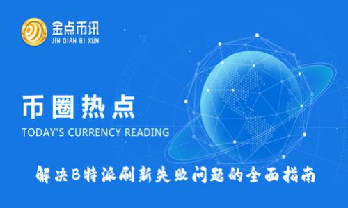 解决B特派刷新失败问题的全面指南