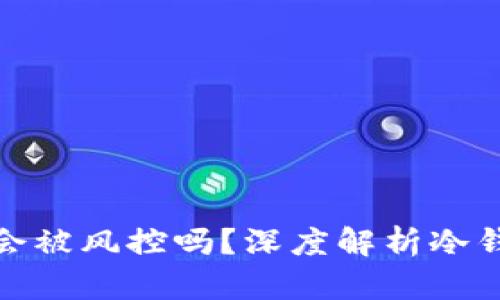 冷钱包频繁出币会被风控吗?深度解析冷钱包的安全与风险