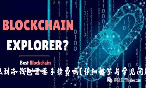 : 提现到冷钱包需要手续费吗?详细解答与常见问题解析