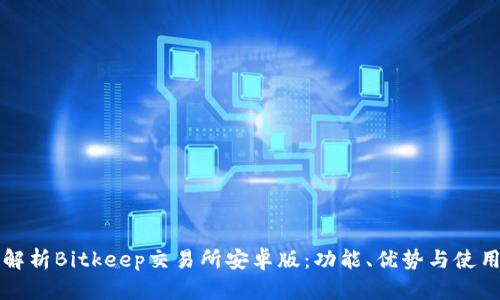 全面解析Bitkeep交易所安卓版:功能、优势与使用指南