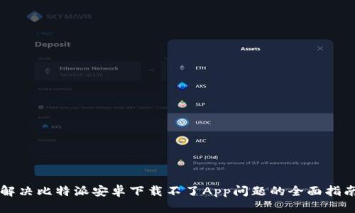 解决比特派安卓下载不了App问题的全面指南