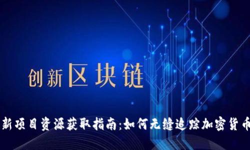 币圈最新项目资源获取指南:如何无缝追踪加密货币新动态