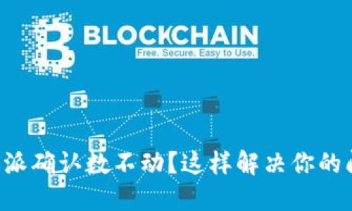 比特派确认数不动?这样解决你的问题!