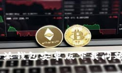 如何解决B特派钱包安卓版下载问题:全方位指南