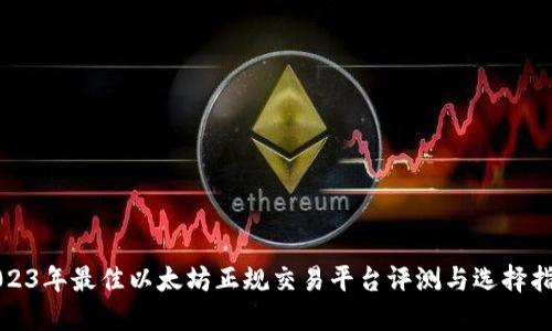 2023年最佳以太坊正规交易平台评测与选择指南