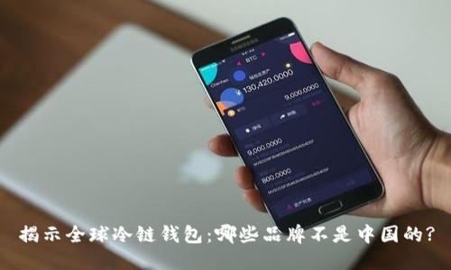 揭示全球冷链钱包:哪些品牌不是中国的?