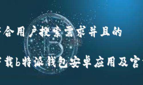 思考一个符合用户搜索需求并且的
如何安全下载b特派钱包安卓应用及官方网站链接