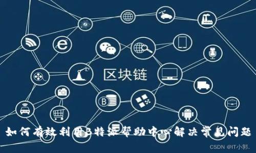如何有效利用B特派帮助中心解决常见问题