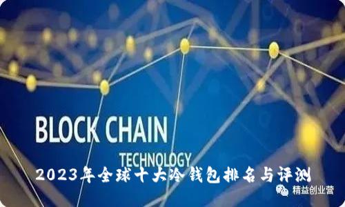 2023年全球十大冷钱包排名与评测