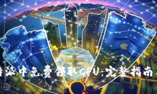 如何在比特派中免费领取CPU:完整指南与实用技巧