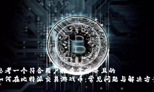 思考一个符合用户搜索需求并且的
如何在比特派交易游戏币:常见问题与解决方案