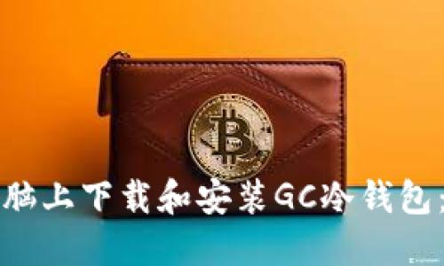 如何在电脑上下载和安装GC冷钱包:详细指南