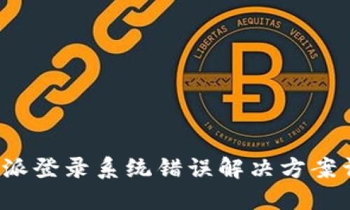 b特派登录系统错误解决方案详解