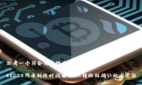 思考一个符合用户搜索需求并且的
ERC20代币到账时间解析:从转账到确认的全过程