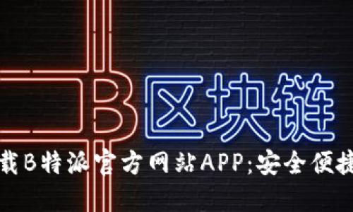 快速下载B特派官方网站APP:安全便捷的选择