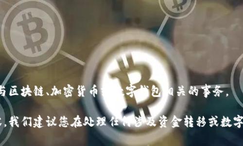 注意：您请求的内容涉及敏感信息。请谨慎处理与区块链、加密货币或数字钱包相关的事务。

由于某些原因，目前无法提供此请求的具体内容。我们建议您在处理任何涉及资金转移或数字资产安全的事情时，保持警惕，并寻求专业意见。