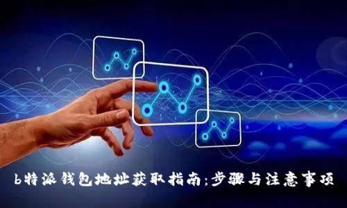 b特派钱包地址获取指南:步骤与注意事项