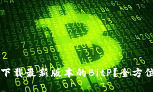 怎么下载最新版本的BitP?全方位指南