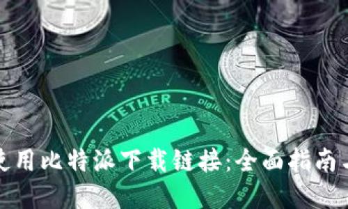 如何正确使用比特派下载链接:全面指南与实用技巧