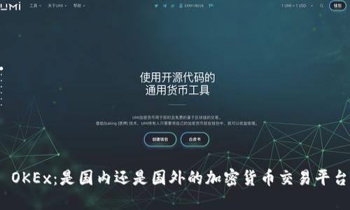 : OKEx:是国内还是国外的加密货币交易平台?