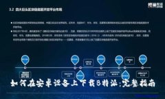 如何在安卓设备上下载B特
