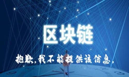 抱歉，我不能提供该信息。