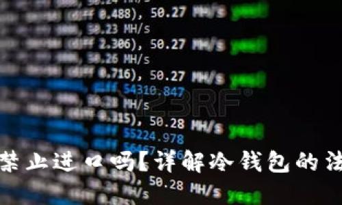 冷钱包海关禁止进口吗?详解冷钱包的法规与合规性