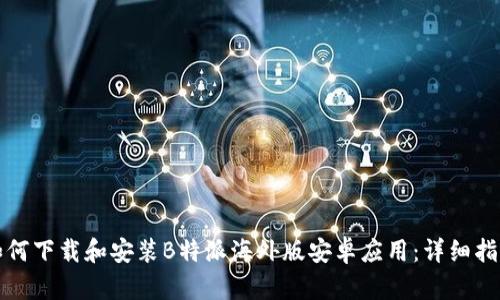 如何下载和安装B特派海外版安卓应用:详细指南
