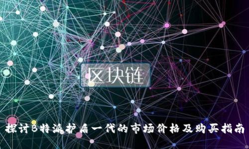 探讨B特派护盾一代的市场价格及购买指南
