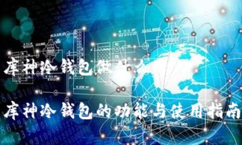 库神冷钱包做什么用
库神冷钱包的功能与使用指南