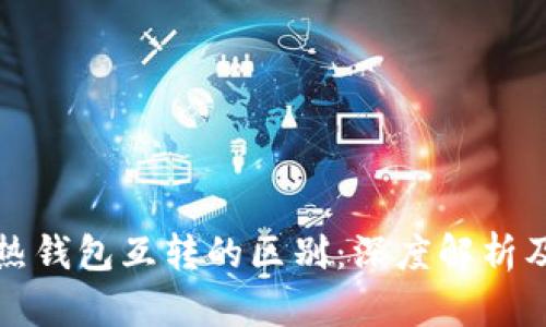 冷钱包与热钱包互转的区别:深度解析及应用场景