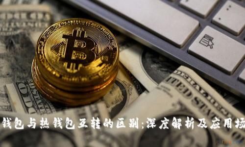 冷钱包与热钱包互转的区别:深度解析及应用场景