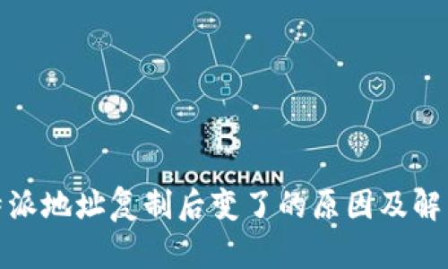 : 比特派地址复制后变了的原因及解决方法