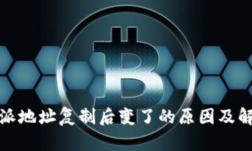 : 比特派地址复制后变了的原因及解决方法