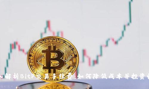 深入解析BitP交易手续费:如何降低成本并投资收益