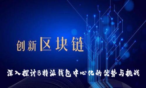 深入探讨B特派钱包中心化的优势与挑战