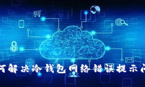 如何解决冷钱包网络错误提示问题