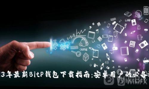 2023年最新BitP钱包下载指南:安卓用户的必备选择