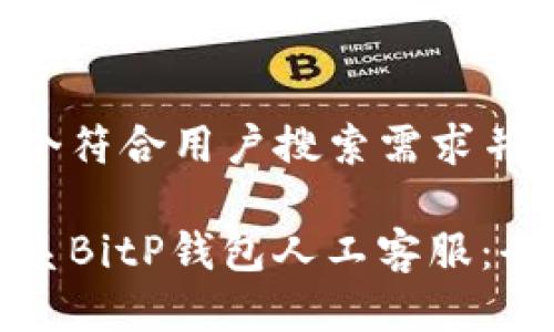 思考一个符合用户搜索需求并且的
如何联系BitP钱包人工客服:全面指南