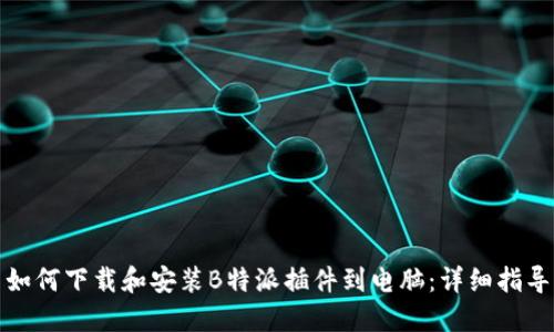 如何下载和安装B特派插件到电脑:详细指导