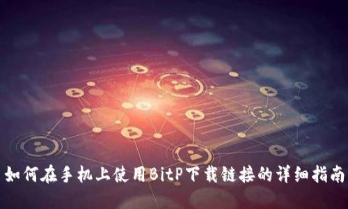 如何在手机上使用BitP下载链接的详细指南