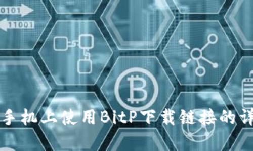 如何在手机上使用BitP下载链接的详细指南