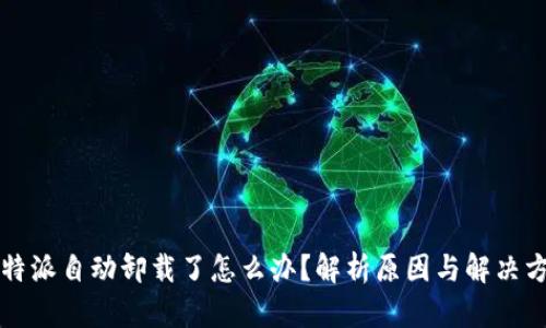 比特派自动卸载了怎么办?解析原因与解决方案