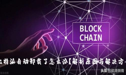 比特派自动卸载了怎么办?解析原因与解决方案