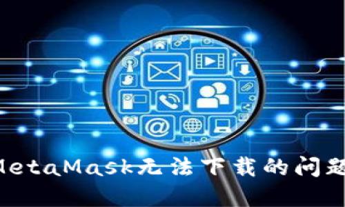 如何解决MetaMask无法下载的问题:详尽指南