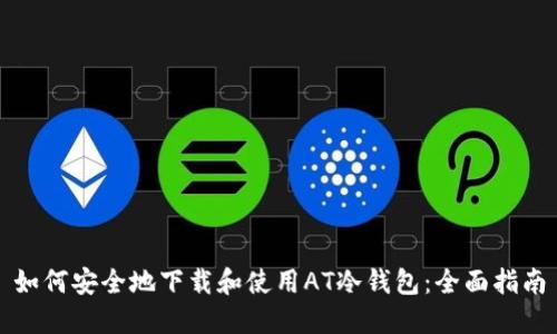 如何安全地下载和使用AT冷钱包：全面指南