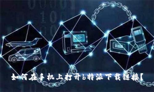 如何在手机上打开b特派下载链接?