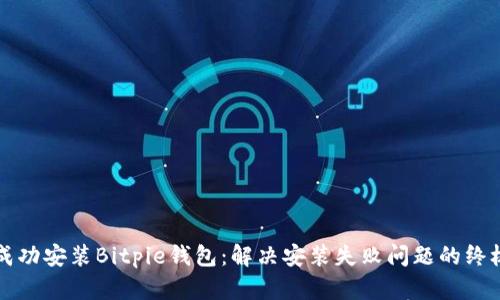 如何成功安装Bitpie钱包:解决安装失败问题的终极指南