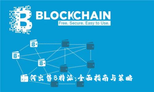 如何出售B特派:全面指南与策略