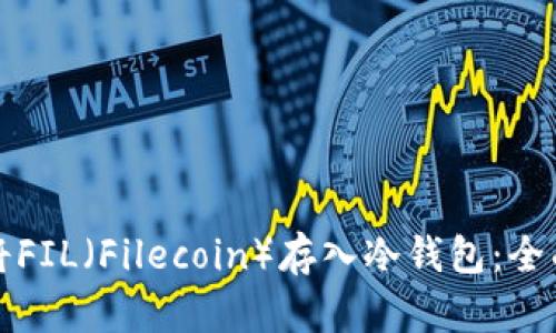 如何将FIL(Filecoin)存入冷钱包:全面指南